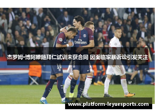 杰罗姆·博阿滕随拜仁试训未获合同 因面临家暴诉讼引发关注 杰罗姆·博阿滕随拜仁试训未获合同 因面临家暴诉讼引发关注