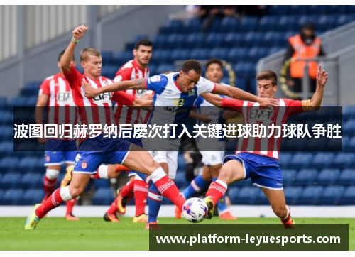 波图回归赫罗纳后屡次打入关键进球助力球队争胜