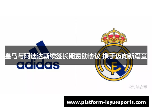 皇马与阿迪达斯续签长期赞助协议 携手迈向新篇章 皇马与阿迪达斯续签长期赞助协议 携手迈向新篇章