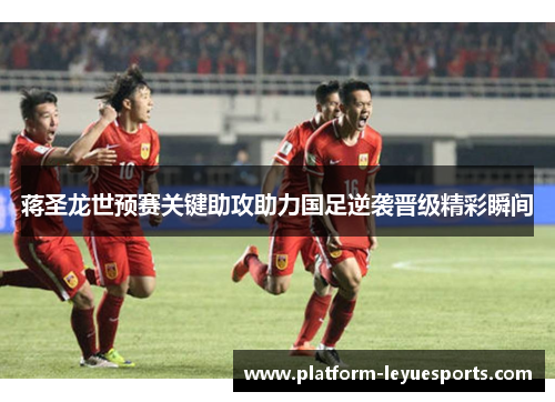 蒋圣龙世预赛关键助攻助力国足逆袭晋级精彩瞬间