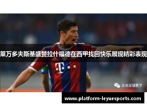 莱万多夫斯基盛赞拉什福德在西甲找回快乐展现精彩表现 莱万多夫斯基盛赞拉什福德在西甲找回快乐展现精彩表现