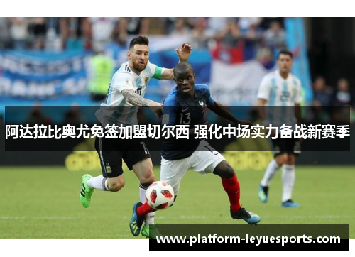 阿达拉比奥尤免签加盟切尔西 强化中场实力备战新赛季 阿达拉比奥尤免签加盟切尔西 强化中场实力备战新赛季