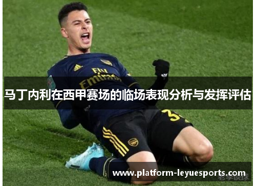 马丁内利在西甲赛场的临场表现分析与发挥评估 马丁内利在西甲赛场的临场表现分析与发挥评估