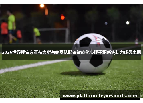 2026世界杯官方宣布为所有参赛队配备智能化心理干预系统助力球员表现