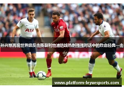 孙兴慜再现世界级反击撕裂利物浦防线热刺强强对话中的致命经典一击