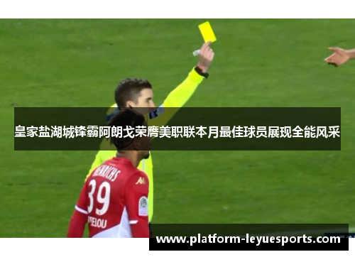 皇家盐湖城锋霸阿朗戈荣膺美职联本月最佳球员展现全能风采 皇家盐湖城锋霸阿朗戈荣膺美职联本月最佳球员展现全能风采