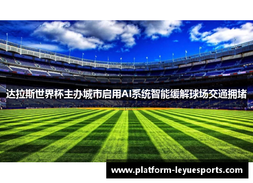 达拉斯世界杯主办城市启用AI系统智能缓解球场交通拥堵