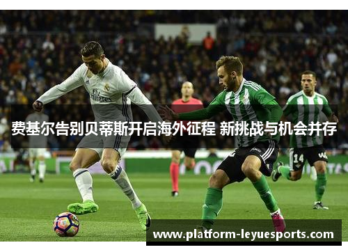 费基尔告别贝蒂斯开启海外征程 新挑战与机会并存 费基尔告别贝蒂斯开启海外征程 新挑战与机会并存