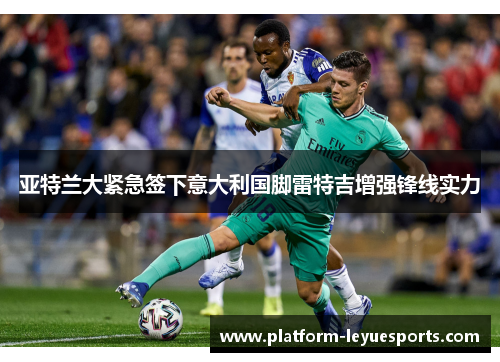 亚特兰大紧急签下意大利国脚雷特吉增强锋线实力