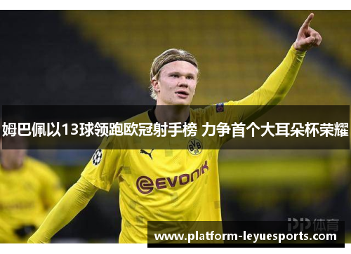 姆巴佩以13球领跑欧冠射手榜 力争首个大耳朵杯荣耀 姆巴佩以13球领跑欧冠射手榜 力争首个大耳朵杯荣耀